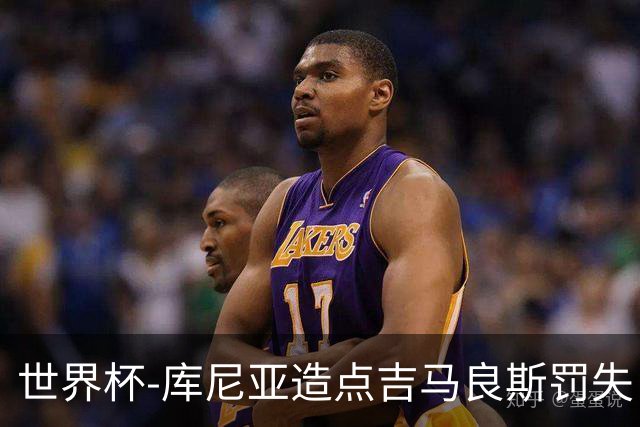世界杯-库尼亚造点吉马良斯罚失 巴西半场暂0-0挪威