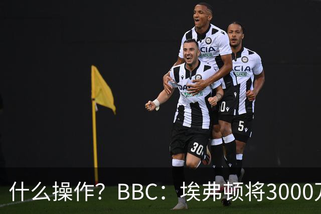 什么操作？BBC：埃弗顿将3000万镑签乔治，未激活2500万买断条款
