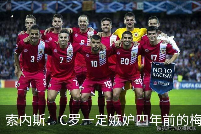索内斯：C罗一定嫉妒四年前的梅西，葡萄牙的实力足够登顶世界杯