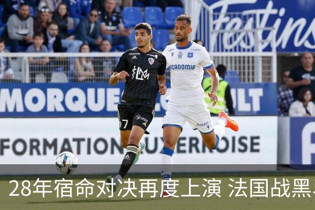 28年宿命对决再度上演 法国战黑马大胜不易