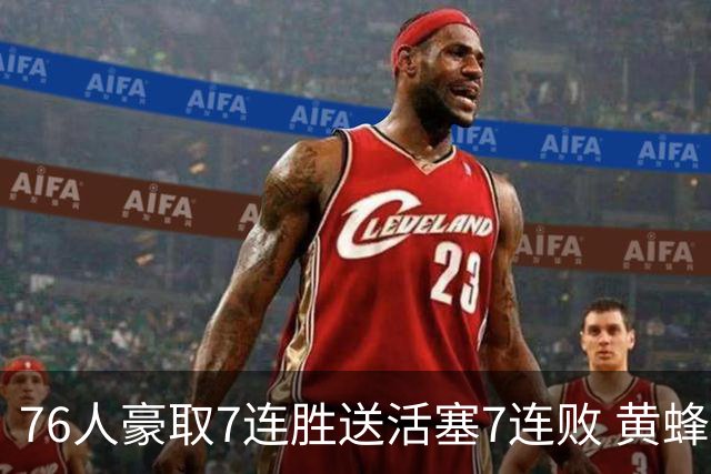 76人豪取7连胜送活塞7连败 黄蜂逆转战胜奇才