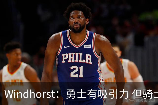 Windhorst：勇士有吸引力 但骑士可去换杰伦·布朗来招募詹姆斯
